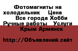 Фотомагниты на холодильник! › Цена ­ 1 000 - Все города Хобби. Ручные работы » Услуги   . Крым,Армянск